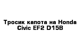 Тросик капота на Honda Civic EF2 D15B